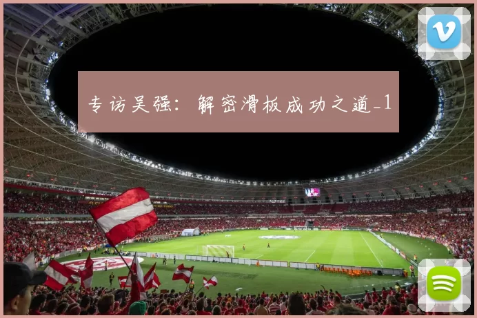 专访吴强：解密滑板成功之道_1