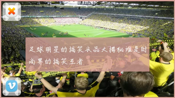 足球明星的搞笑衣品大揭秘谁是时尚界的搞笑王者