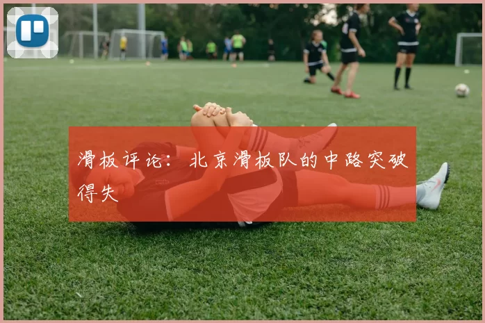 滑板评论：北京滑板队的中路突破得失