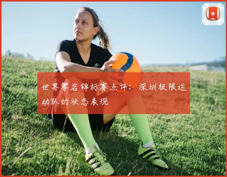 世界攀岩锦标赛点评：深圳极限运动队的状态表现