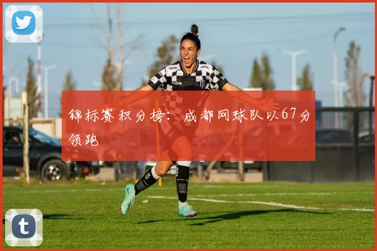 锦标赛积分榜：成都网球队以67分领跑