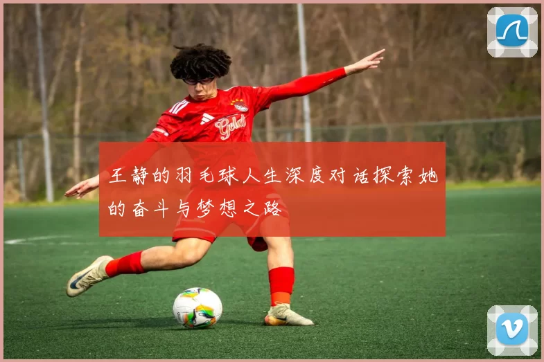 王静的羽毛球人生深度对话探索她的奋斗与梦想之路