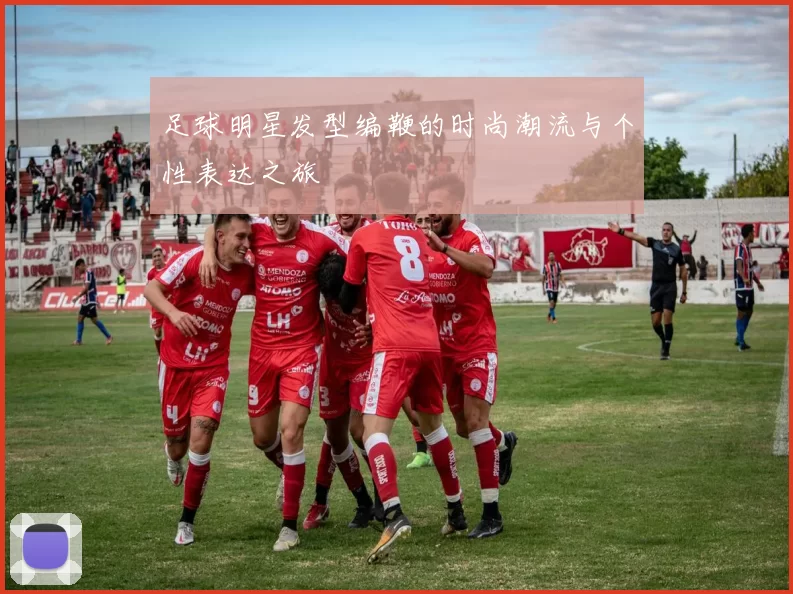 足球明星发型编鞭的时尚潮流与个性表达之旅