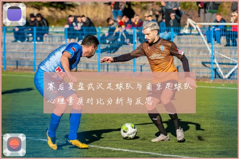 赛后复盘武汉足球队与南京足球队心理素质对比分析与反思