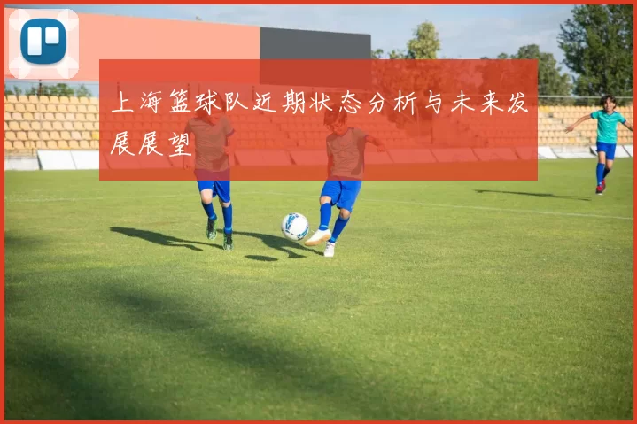 上海篮球队近期状态分析与未来发展展望