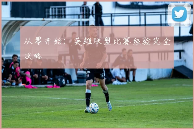 从零开始：英雄联盟比赛经验完全攻略