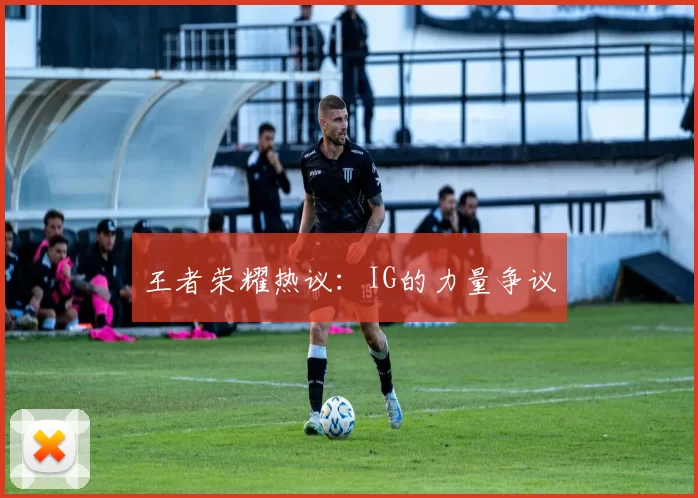 王者荣耀热议：IG的力量争议